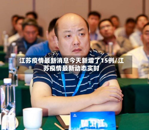 江苏疫情最新消息今天新增了15例/江苏疫情最新动态实时-第1张图片