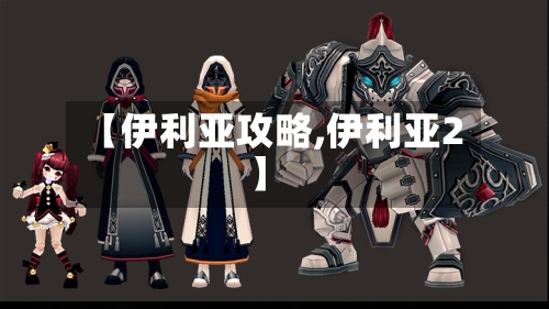 【伊利亚攻略,伊利亚2】-第1张图片