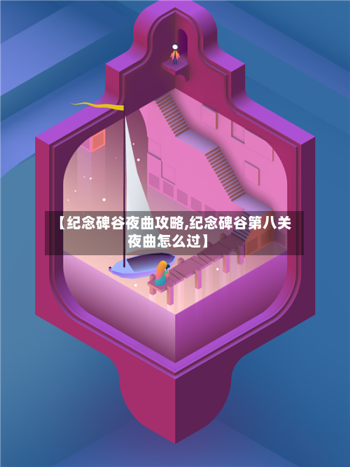 【纪念碑谷夜曲攻略,纪念碑谷第八关夜曲怎么过】-第1张图片
