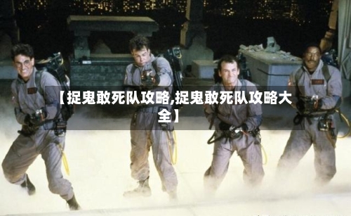 【捉鬼敢死队攻略,捉鬼敢死队攻略大全】-第1张图片