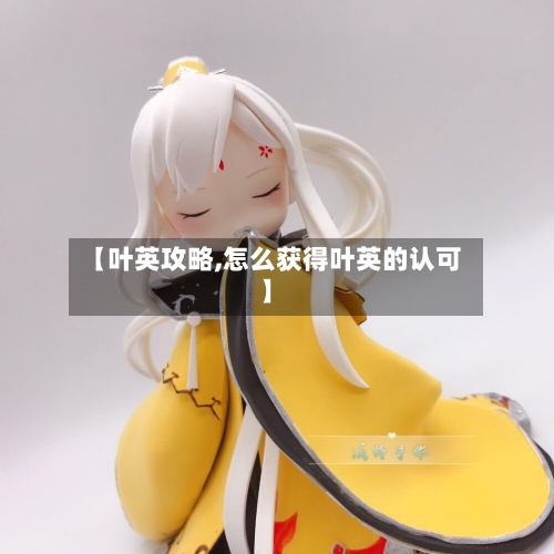 【叶英攻略,怎么获得叶英的认可】-第1张图片