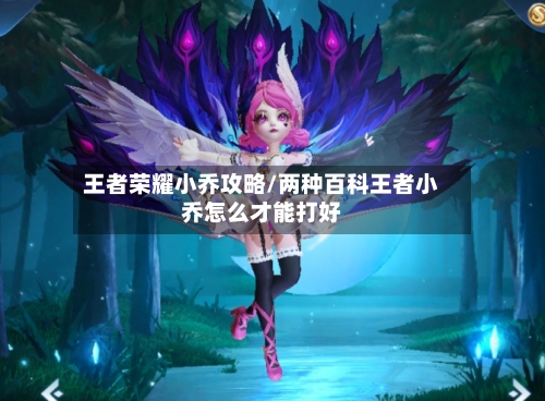 王者荣耀小乔攻略/两种百科王者小乔怎么才能打好-第1张图片