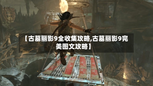 【古墓丽影9全收集攻略,古墓丽影9完美图文攻略】-第1张图片