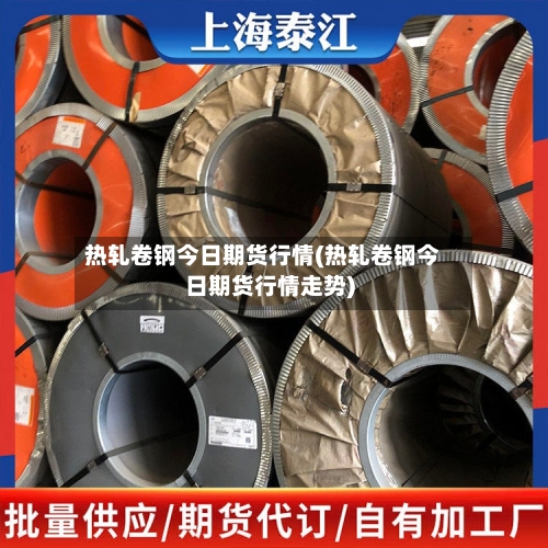 热轧卷钢今日期货行情(热轧卷钢今日期货行情走势)-第1张图片
