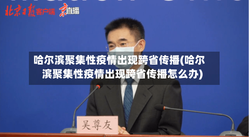 哈尔滨聚集性疫情出现跨省传播(哈尔滨聚集性疫情出现跨省传播怎么办)-第1张图片