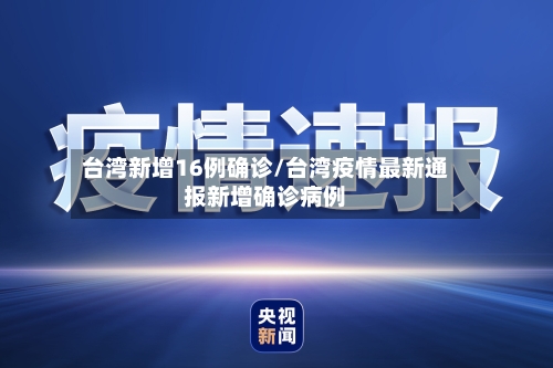 台湾新增16例确诊/台湾疫情最新通报新增确诊病例-第1张图片