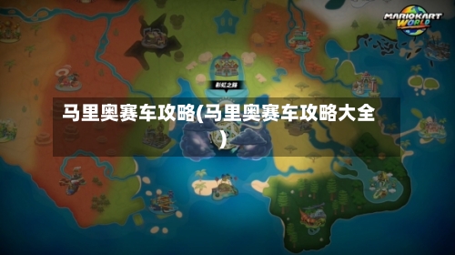 马里奥赛车攻略(马里奥赛车攻略大全)-第1张图片