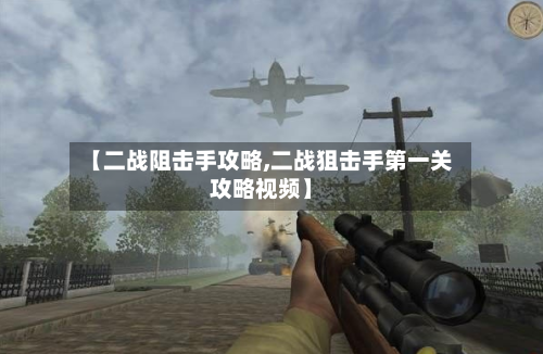 【二战阻击手攻略,二战狙击手第一关攻略视频】-第1张图片