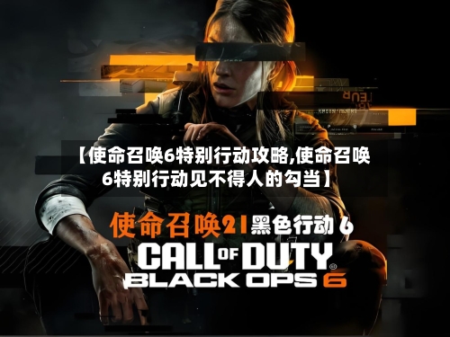【使命召唤6特别行动攻略,使命召唤6特别行动见不得人的勾当】-第1张图片
