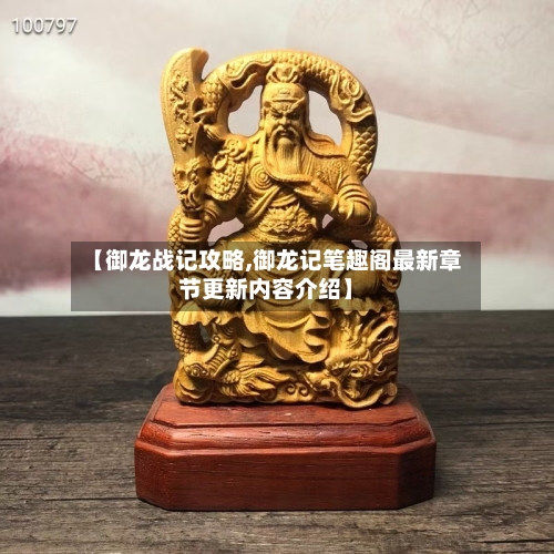【御龙战记攻略,御龙记笔趣阁最新章节更新内容介绍】-第1张图片