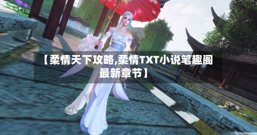 【柔情天下攻略,柔情TXT小说笔趣阁最新章节】-第1张图片