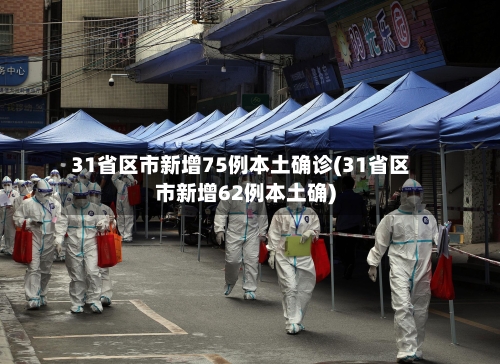 31省区市新增75例本土确诊(31省区市新增62例本土确)-第1张图片