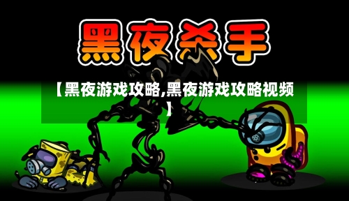 【黑夜游戏攻略,黑夜游戏攻略视频】-第1张图片