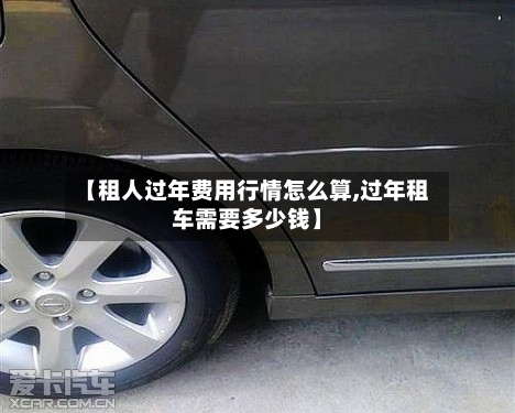 【租人过年费用行情怎么算,过年租车需要多少钱】-第1张图片