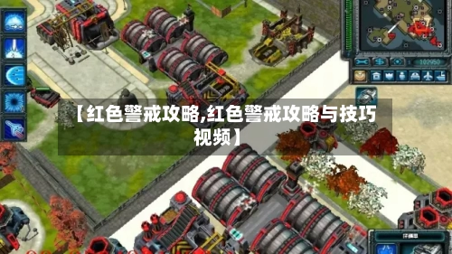 【红色警戒攻略,红色警戒攻略与技巧视频】-第1张图片