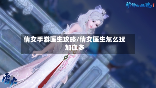 倩女手游医生攻略/倩女医生怎么玩加血多-第1张图片