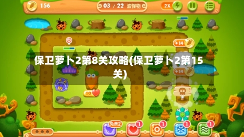 保卫萝卜2第8关攻略(保卫萝卜2第15关)-第1张图片