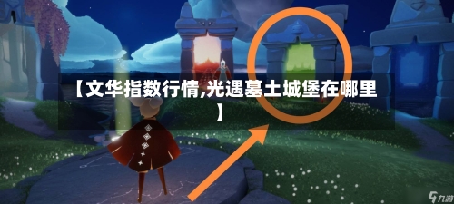 【文华指数行情,光遇墓土城堡在哪里】-第1张图片