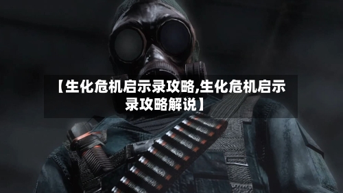 【生化危机启示录攻略,生化危机启示录攻略解说】-第2张图片