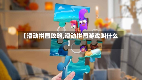 【滑动拼图攻略,滑动拼图游戏叫什么】-第1张图片