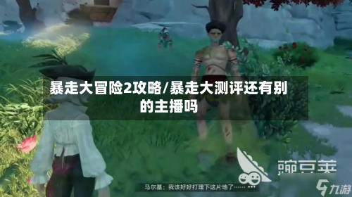 暴走大冒险2攻略/暴走大测评还有别的主播吗-第1张图片