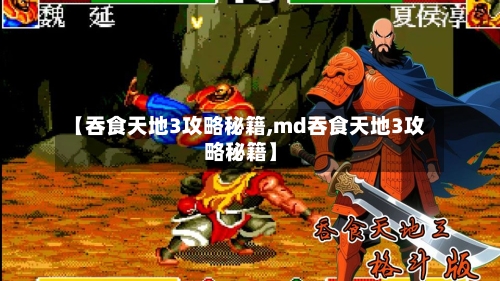 【吞食天地3攻略秘籍,md吞食天地3攻略秘籍】-第1张图片