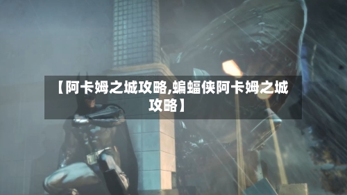 【阿卡姆之城攻略,蝙蝠侠阿卡姆之城攻略】-第1张图片