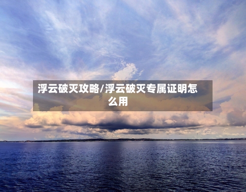 浮云破灭攻略/浮云破灭专属证明怎么用-第1张图片
