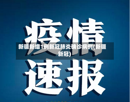 新疆新增1例新冠肺炎确诊病例(新疆 新冠)-第1张图片