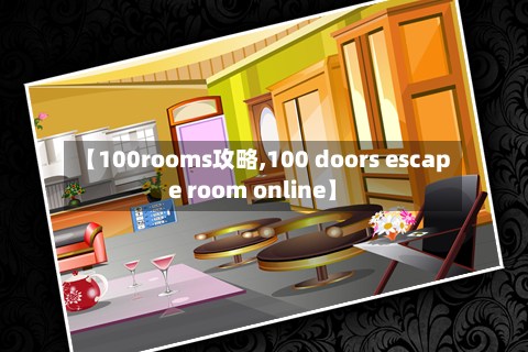 【100rooms攻略,100 doors escape room online】-第1张图片