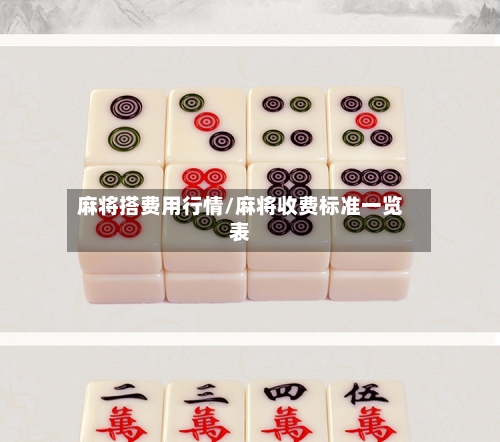 麻将搭费用行情/麻将收费标准一览表-第1张图片