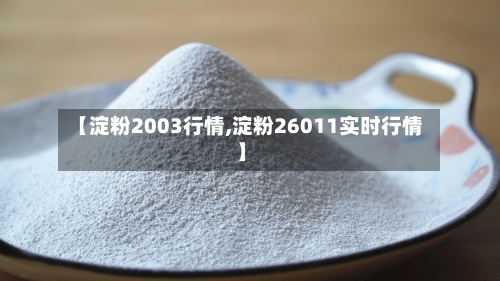 【淀粉2003行情,淀粉26011实时行情】-第1张图片