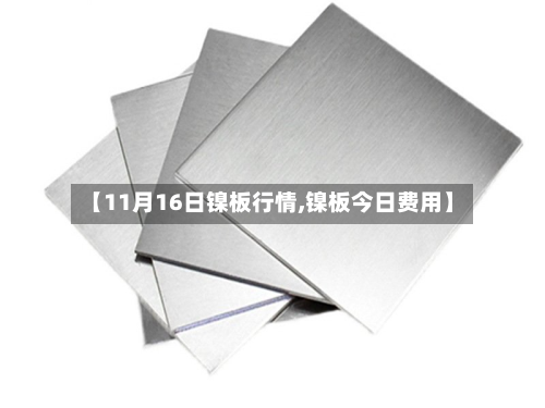 【11月16日镍板行情,镍板今日费用】-第1张图片