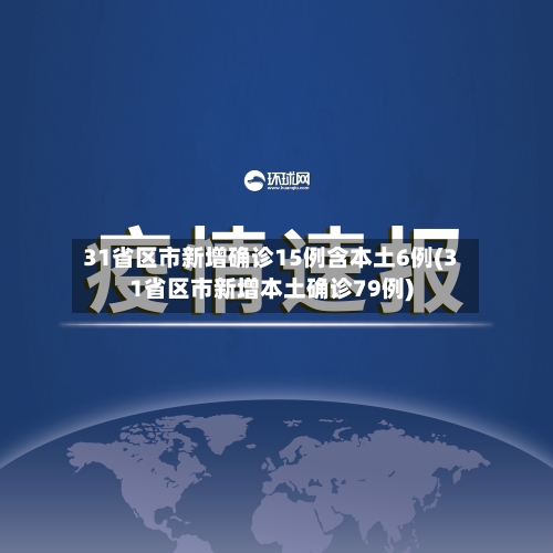31省区市新增确诊15例含本土6例(31省区市新增本土确诊79例)-第2张图片