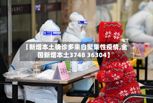 【新增本土确诊多来自聚集性疫情,全国新增本土3748 36304】-第1张图片