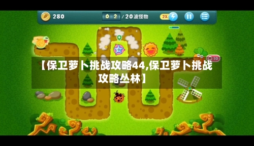 【保卫萝卜挑战攻略44,保卫萝卜挑战攻略丛林】-第1张图片