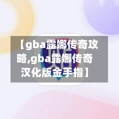 【gba露娜传奇攻略,gba露娜传奇汉化版金手指】-第2张图片