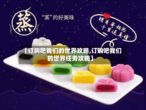 【订购吧我们的世界攻略,订购吧我们的世界任务攻略】-第1张图片