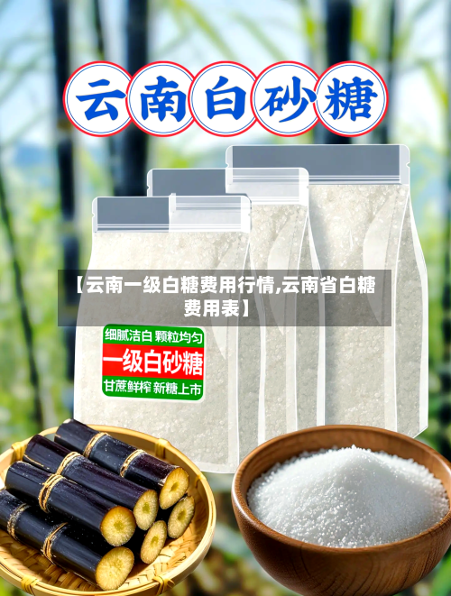 【云南一级白糖费用行情,云南省白糖费用表】-第1张图片