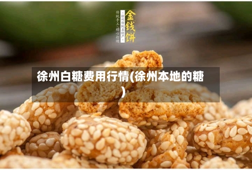 徐州白糖费用行情(徐州本地的糖)-第1张图片