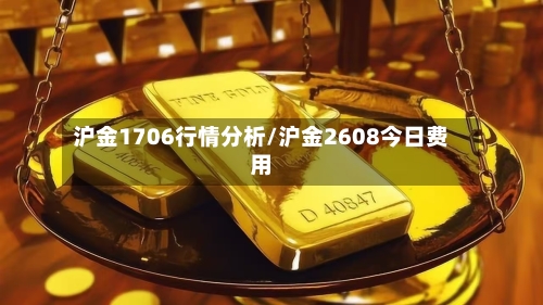 沪金1706行情分析/沪金2608今日费用-第1张图片