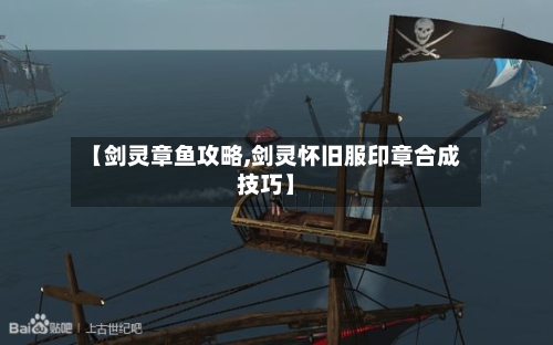 【剑灵章鱼攻略,剑灵怀旧服印章合成技巧】-第1张图片
