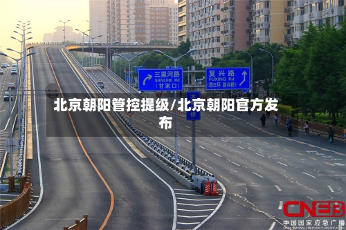 北京朝阳管控提级/北京朝阳官方发布-第1张图片