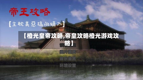 【橙光皇帝攻略,帝皇攻略橙光游戏攻略】-第1张图片