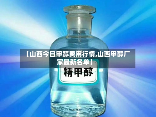 【山西今日甲醇费用行情,山西甲醇厂家最新名单】-第2张图片