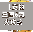 【宠物王国6烈火攻略,宠物王国6之烈火】-第1张图片
