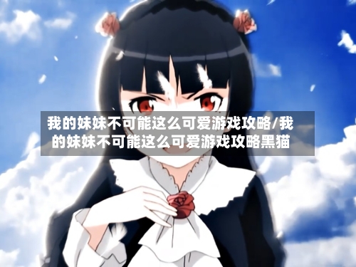 我的妹妹不可能这么可爱游戏攻略/我的妹妹不可能这么可爱游戏攻略黑猫-第1张图片