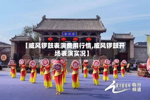 【威风锣鼓表演费用行情,威风锣鼓开场表演实况】-第1张图片