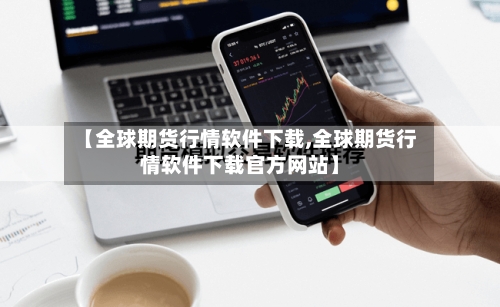 【全球期货行情软件下载,全球期货行情软件下载官方网站】-第1张图片