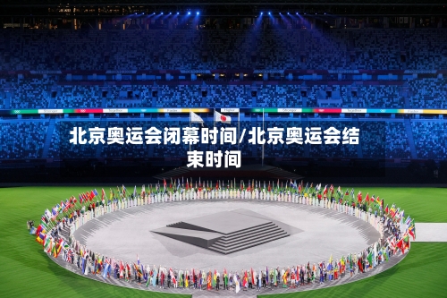 北京奥运会闭幕时间/北京奥运会结束时间-第1张图片